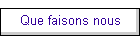 Que faisons nous